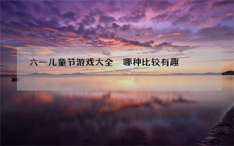 六一儿童节游戏大全 哪种比较有趣